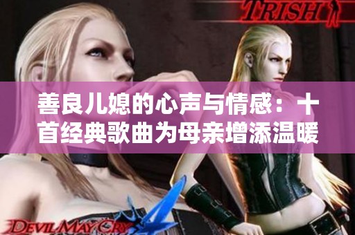 善良儿媳的心声与情感：十首经典歌曲为母亲增添温暖