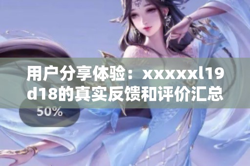 用户分享体验：xxxxxl19d18的真实反馈和评价汇总