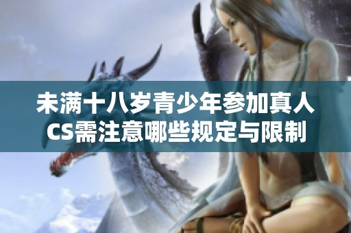未满十八岁青少年参加真人CS需注意哪些规定与限制