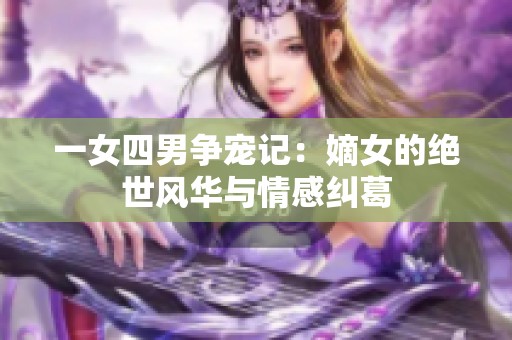 一女四男争宠记：嫡女的绝世风华与情感纠葛