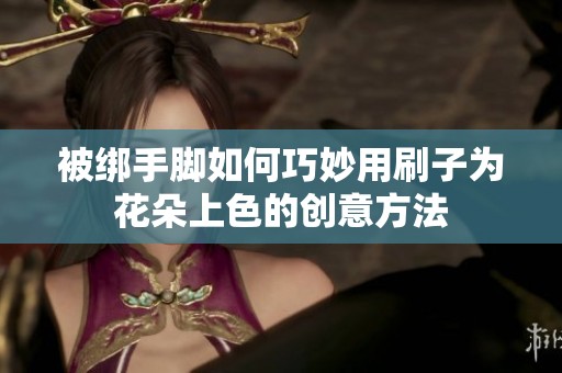 被绑手脚如何巧妙用刷子为花朵上色的创意方法