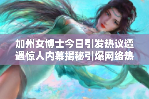 加州女博士今日引发热议遭遇惊人内幕揭秘引爆网络热潮