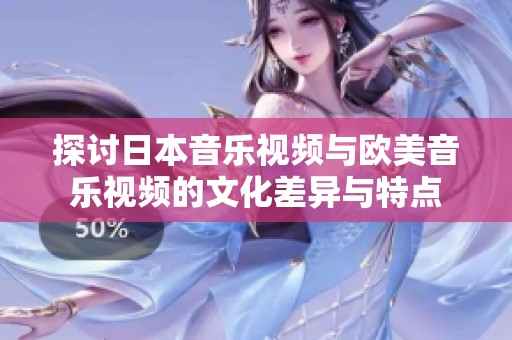 探讨日本音乐视频与欧美音乐视频的文化差异与特点