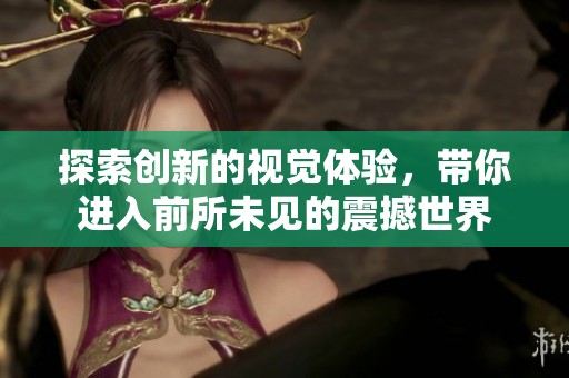 探索创新的视觉体验，带你进入前所未见的震撼世界