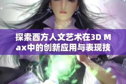 探索西方人文艺术在3D Max中的创新应用与表现技巧