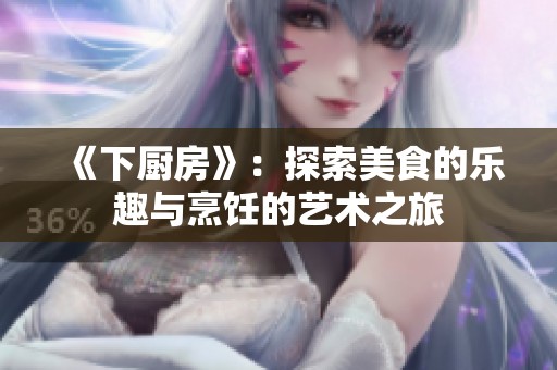 《下厨房》：探索美食的乐趣与烹饪的艺术之旅