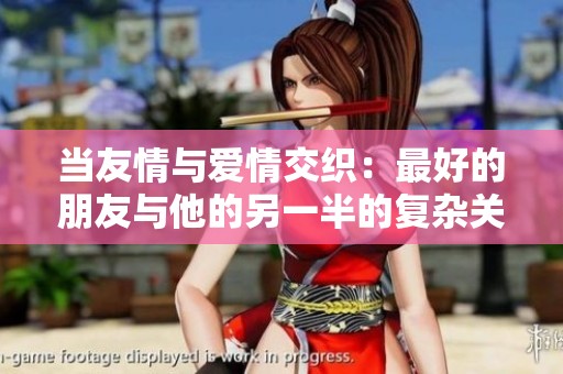 当友情与爱情交织：最好的朋友与他的另一半的复杂关系