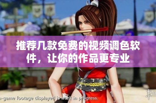 推荐几款免费的视频调色软件，让你的作品更专业