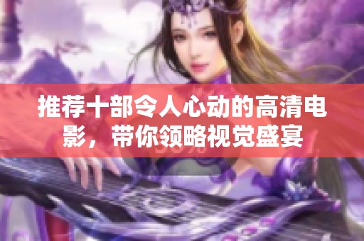推荐十部令人心动的高清电影，带你领略视觉盛宴