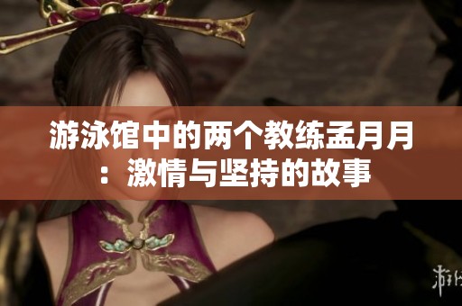 游泳馆中的两个教练孟月月：激情与坚持的故事
