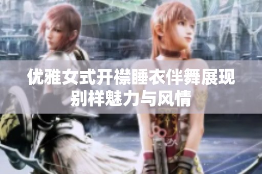 优雅女式开襟睡衣伴舞展现别样魅力与风情