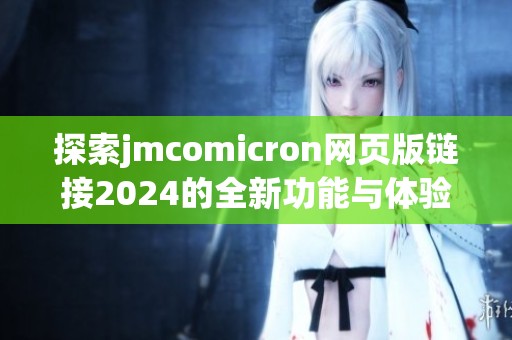 探索jmcomicron网页版链接2024的全新功能与体验解析