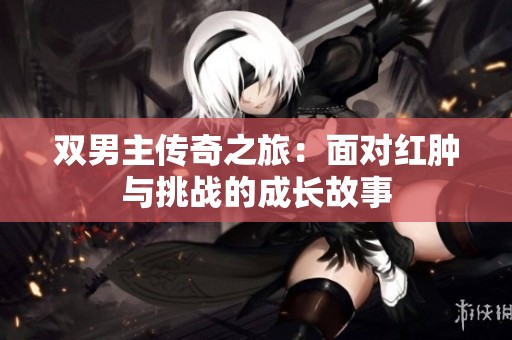 双男主传奇之旅：面对红肿与挑战的成长故事