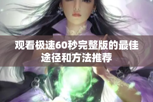 观看极速60秒完整版的最佳途径和方法推荐