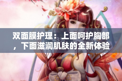 双面膜护理：上面呵护胸部，下面滋润肌肤的全新体验