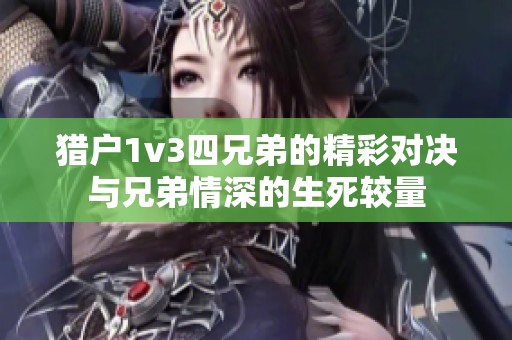 猎户1v3四兄弟的精彩对决与兄弟情深的生死较量