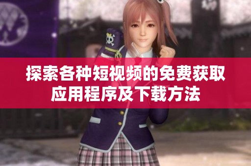 探索各种短视频的免费获取应用程序及下载方法