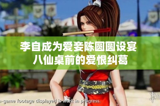 李自成为爱妾陈圆圆设宴 八仙桌前的爱恨纠葛