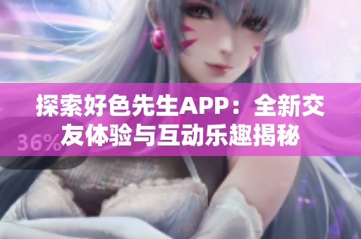 探索好色先生APP：全新交友体验与互动乐趣揭秘