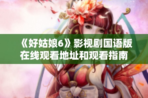 《好姑娘6》影视剧国语版在线观看地址和观看指南