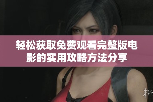 轻松获取免费观看完整版电影的实用攻略方法分享