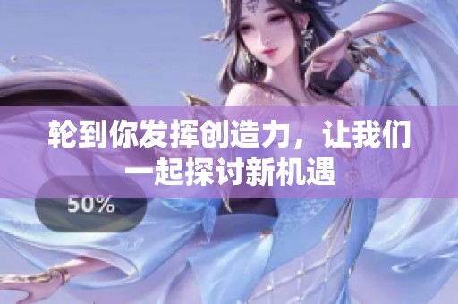 轮到你发挥创造力，让我们一起探讨新机遇