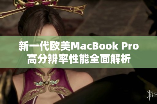 新一代欧美MacBook Pro高分辨率性能全面解析