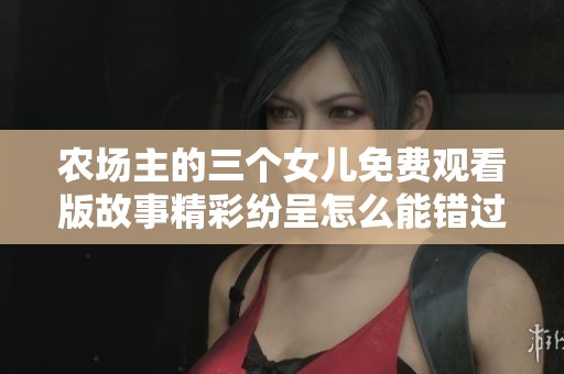 农场主的三个女儿免费观看版故事精彩纷呈怎么能错过