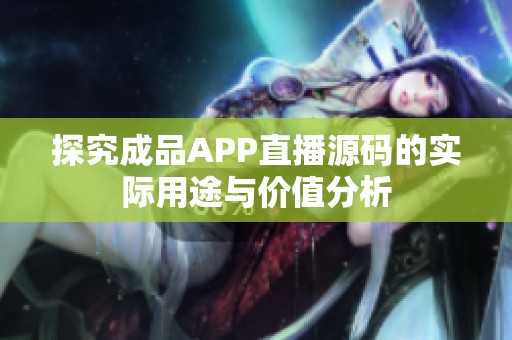 探究成品APP直播源码的实际用途与价值分析