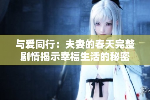 与爱同行：夫妻的春天完整剧情揭示幸福生活的秘密