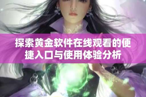 探索黄金软件在线观看的便捷入口与使用体验分析