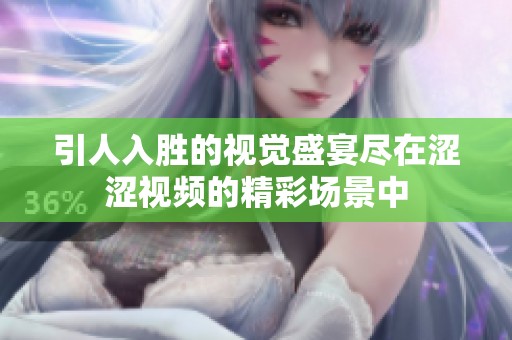 引人入胜的视觉盛宴尽在涩涩视频的精彩场景中
