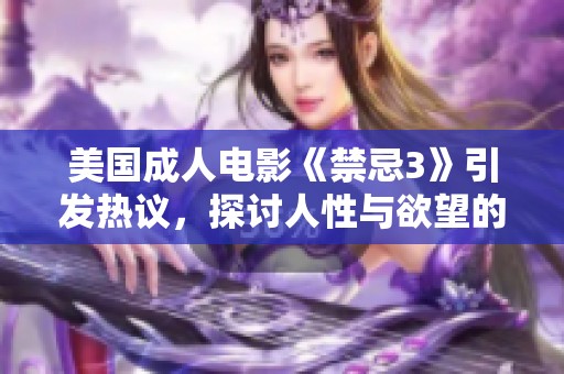 美国成人电影《禁忌3》引发热议，探讨人性与欲望的边界