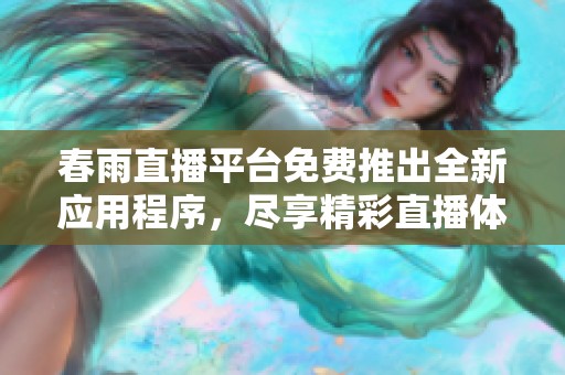 春雨直播平台免费推出全新应用程序，尽享精彩直播体验