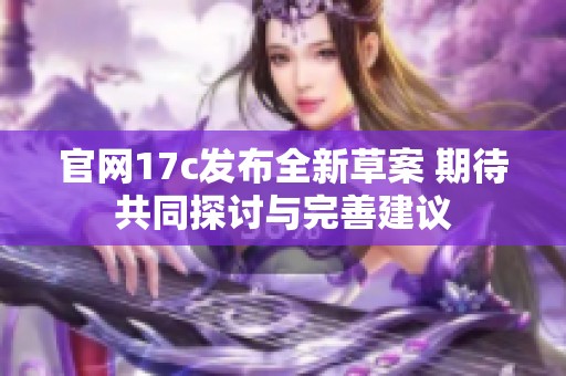 官网17c发布全新草案 期待共同探讨与完善建议