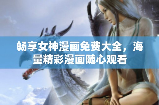畅享女神漫画免费大全，海量精彩漫画随心观看