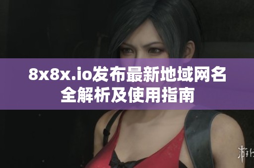 8x8x.io发布最新地域网名全解析及使用指南