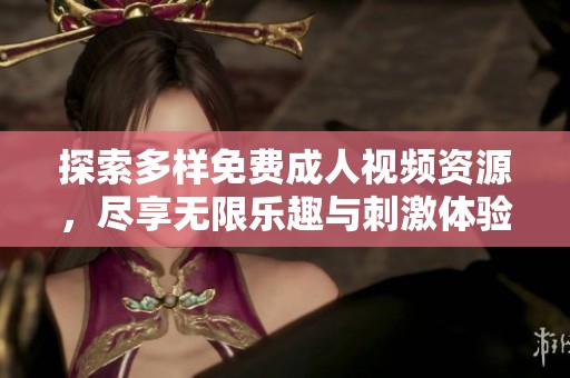 探索多样免费成人视频资源，尽享无限乐趣与刺激体验
