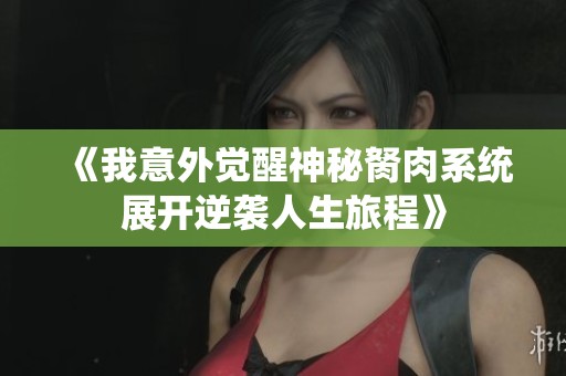 《我意外觉醒神秘胬肉系统展开逆袭人生旅程》