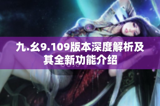 九.幺9.109版本深度解析及其全新功能介绍