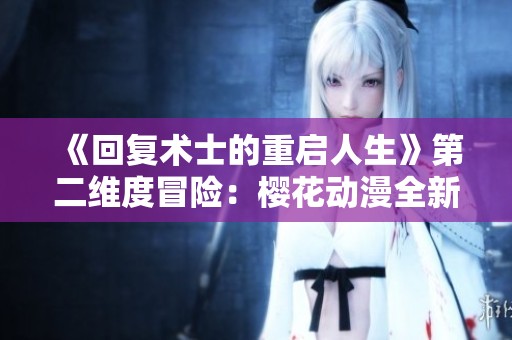 《回复术士的重启人生》第二维度冒险：樱花动漫全新上线