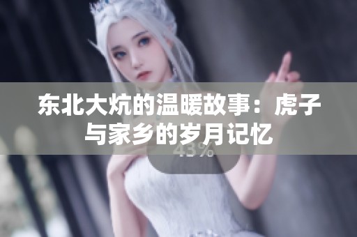 东北大炕的温暖故事：虎子与家乡的岁月记忆