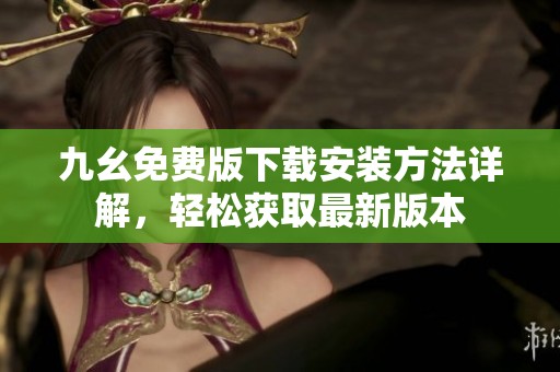 九幺免费版下载安装方法详解，轻松获取最新版本