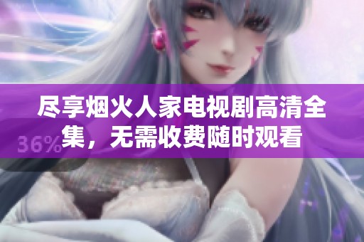 尽享烟火人家电视剧高清全集，无需收费随时观看