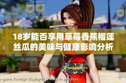 18岁能否享用草莓香蕉榴莲丝瓜的美味与健康影响分析