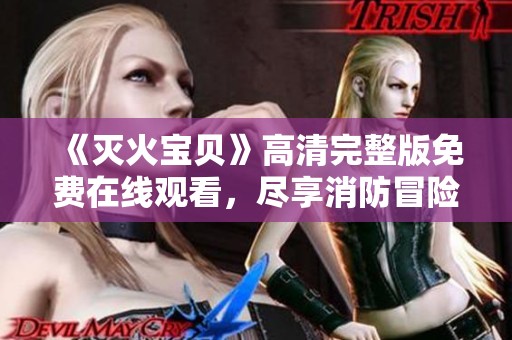 《灭火宝贝》高清完整版免费在线观看，尽享消防冒险乐趣