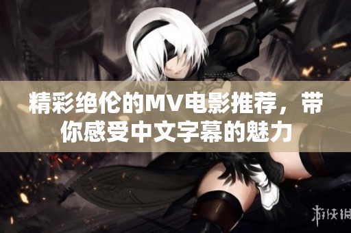 精彩绝伦的MV电影推荐，带你感受中文字幕的魅力