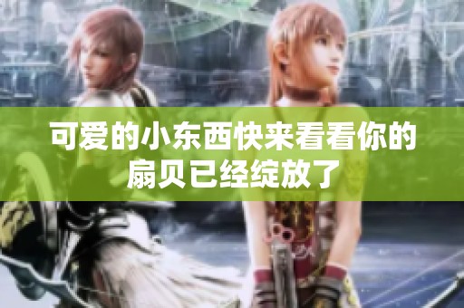可爱的小东西快来看看你的扇贝已经绽放了