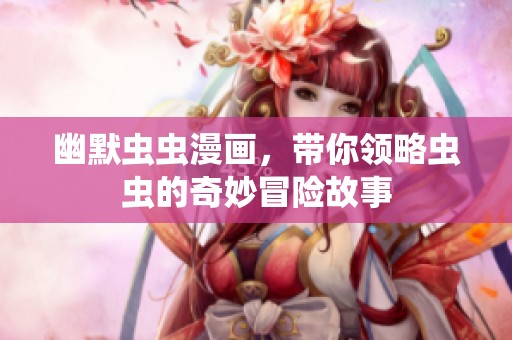 幽默虫虫漫画，带你领略虫虫的奇妙冒险故事