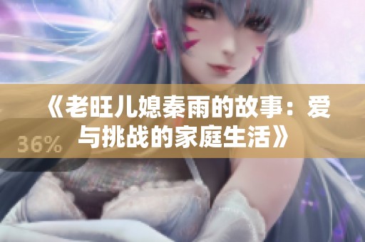 《老旺儿媳秦雨的故事：爱与挑战的家庭生活》